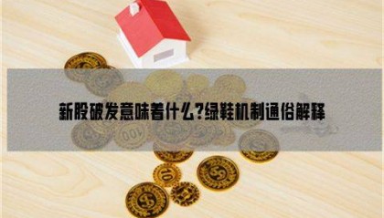 新股破发意味着什么?绿鞋机制通俗解释