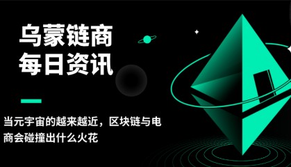 乌蒙链商:当元宇宙的越来越近,区块链与电商会碰撞出什么火花