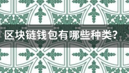 区块链钱包有哪些胡无云货祖附言犯增形种类?