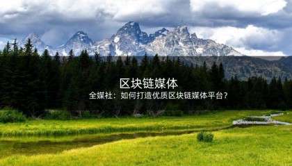 全媒社:如何打造优质区块链媒体平台?