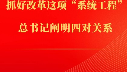 第一观察丨抓好改革这项“系统工程”,总书记阐明四对关系